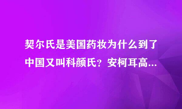 契尔氏是美国药妆为什么到了中国又叫科颜氏？安柯耳高保湿系列白泥，小黄瓜水哪有卖？