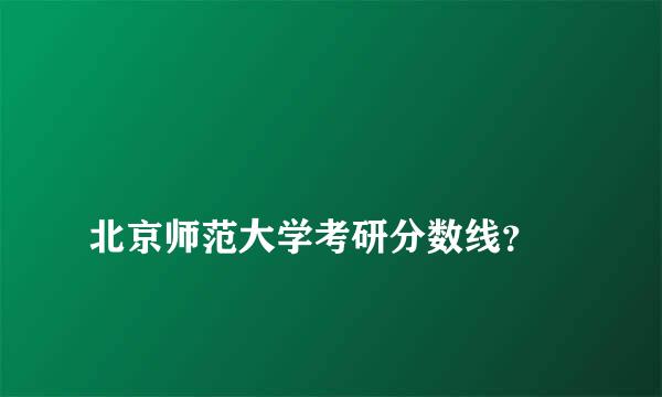 
北京师范大学考研分数线？
