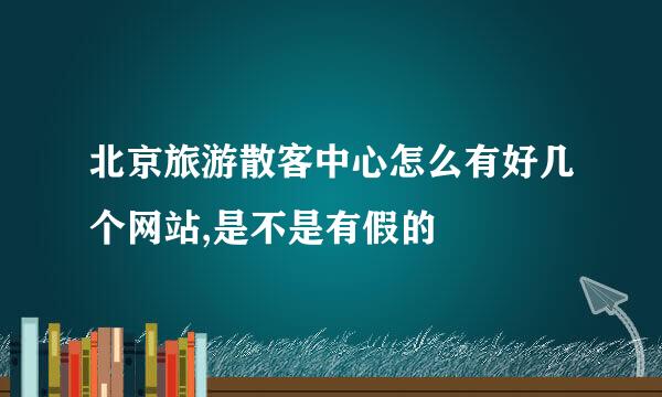 北京旅游散客中心怎么有好几个网站,是不是有假的