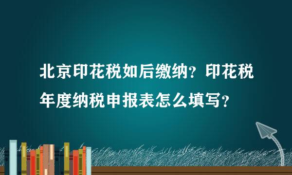 北京印花税如后缴纳？印花税年度纳税申报表怎么填写？