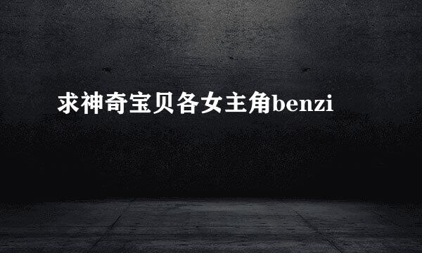 求神奇宝贝各女主角benzi