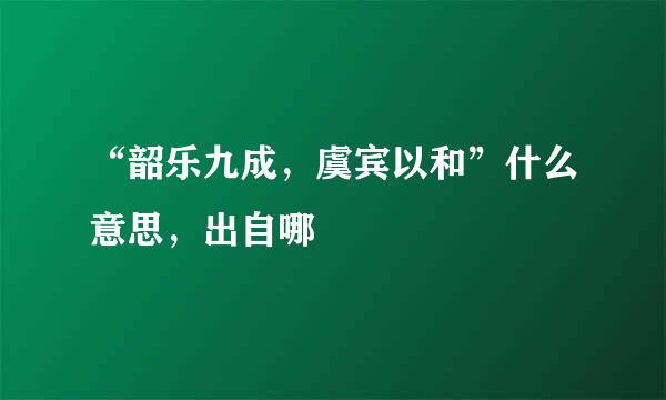 “韶乐九成，虞宾以和”什么意思，出自哪