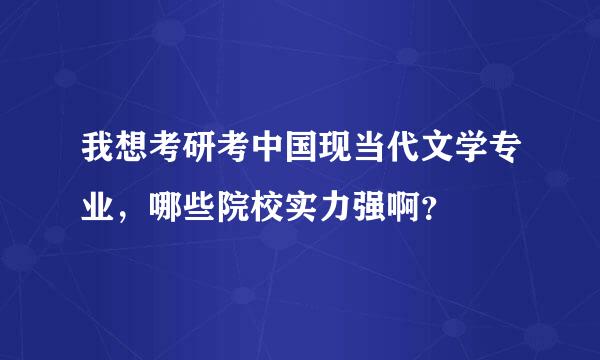 我想考研考中国现当代文学专业，哪些院校实力强啊？