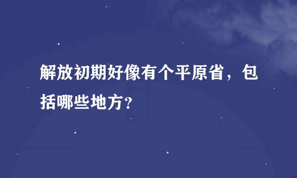 解放初期好像有个平原省，包括哪些地方？