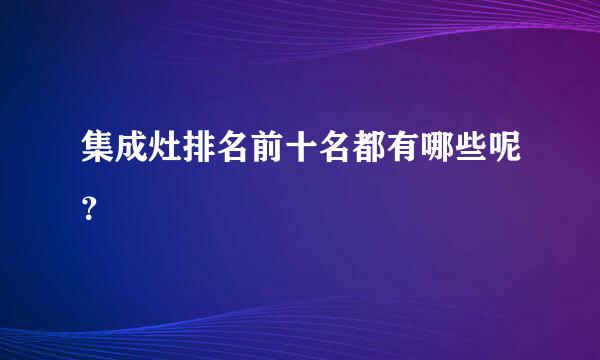 集成灶排名前十名都有哪些呢？