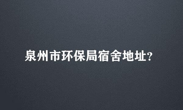 泉州市环保局宿舍地址？