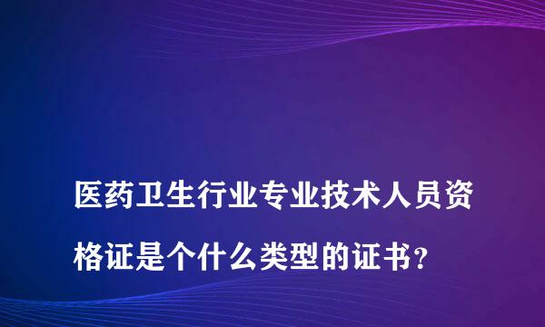 
医药卫生行业专业技术人员资格证是个什么类型的证书？
