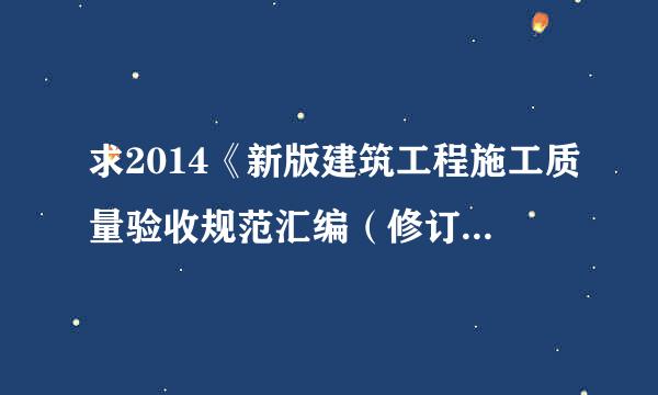 求2014《新版建筑工程施工质量验收规范汇编（修订版）》电子版