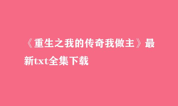 《重生之我的传奇我做主》最新txt全集下载