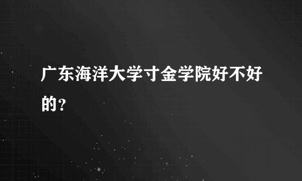 广东海洋大学寸金学院好不好的？