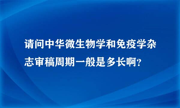 请问中华微生物学和免疫学杂志审稿周期一般是多长啊？