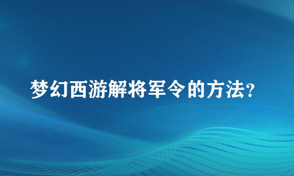 梦幻西游解将军令的方法？