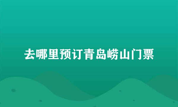 去哪里预订青岛崂山门票