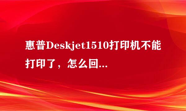 惠普Deskjet1510打印机不能打印了，怎么回事，求救啊！