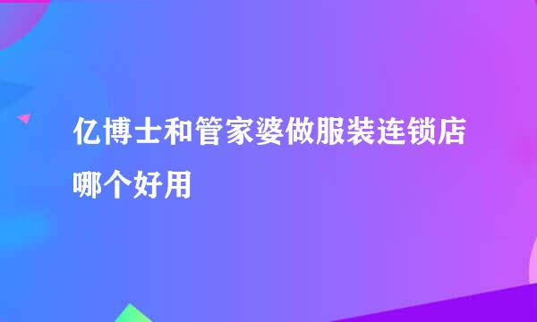 亿博士和管家婆做服装连锁店哪个好用