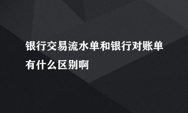 银行交易流水单和银行对账单有什么区别啊