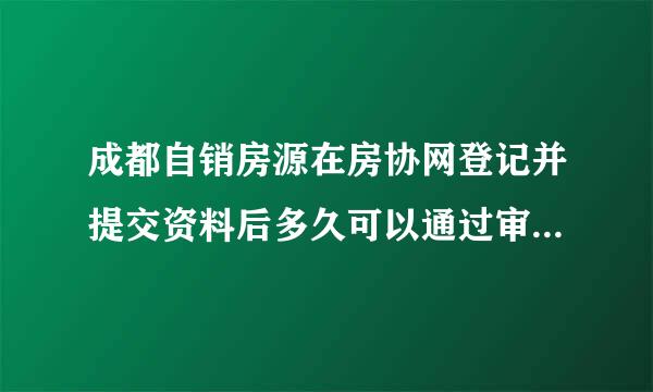 成都自销房源在房协网登记并提交资料后多久可以通过审核？审核后才能签合同吗？