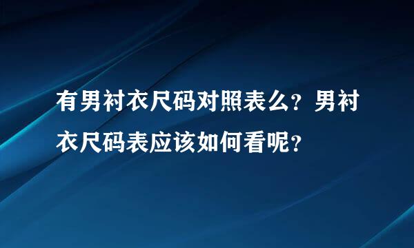 有男衬衣尺码对照表么？男衬衣尺码表应该如何看呢？