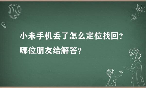 小米手机丢了怎么定位找回？哪位朋友给解答？