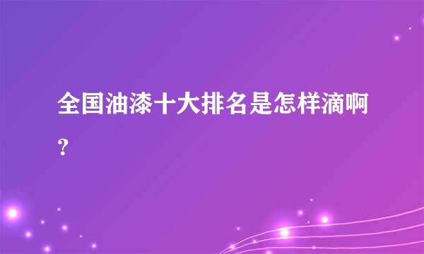 全国油漆十大排名是怎样滴啊？