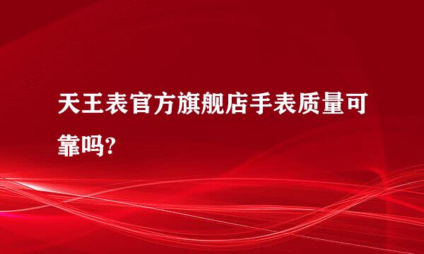 天王表官方旗舰店手表质量可靠吗?