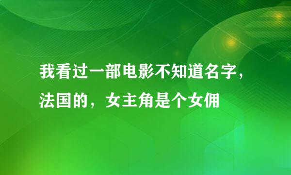 我看过一部电影不知道名字，法国的，女主角是个女佣