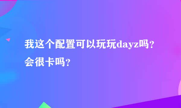 我这个配置可以玩玩dayz吗？会很卡吗？