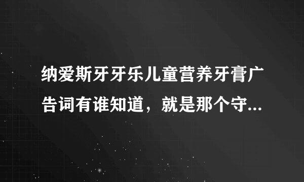 纳爱斯牙牙乐儿童营养牙膏广告词有谁知道，就是那个守护天马都被抓了那个，有谁知道全的，从开始到结束，