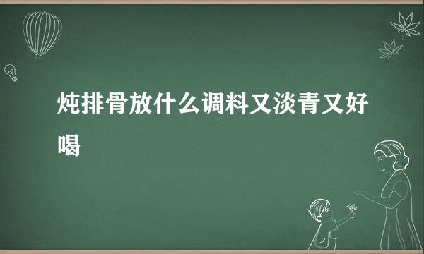 炖排骨放什么调料又淡青又好喝