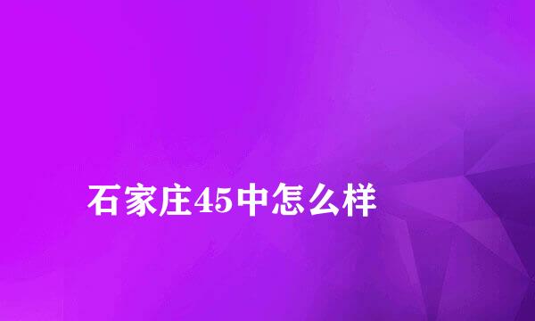 
石家庄45中怎么样
