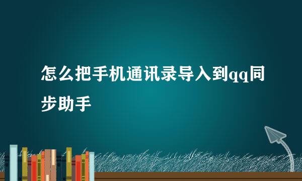 怎么把手机通讯录导入到qq同步助手