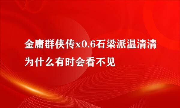 金庸群侠传x0.6石梁派温清清为什么有时会看不见