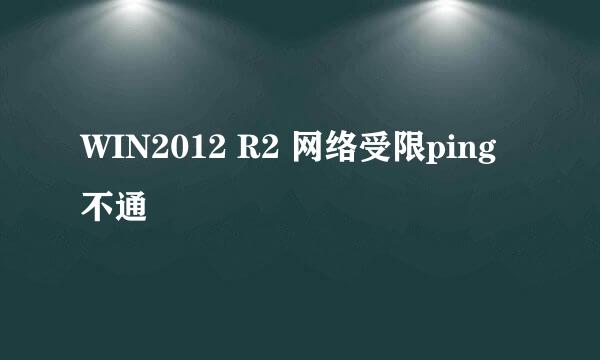 WIN2012 R2 网络受限ping不通