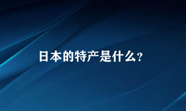 日本的特产是什么？