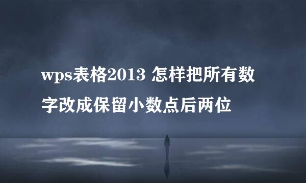 wps表格2013 怎样把所有数字改成保留小数点后两位