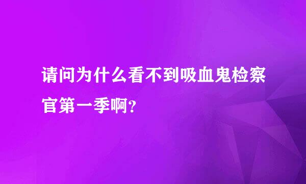 请问为什么看不到吸血鬼检察官第一季啊？