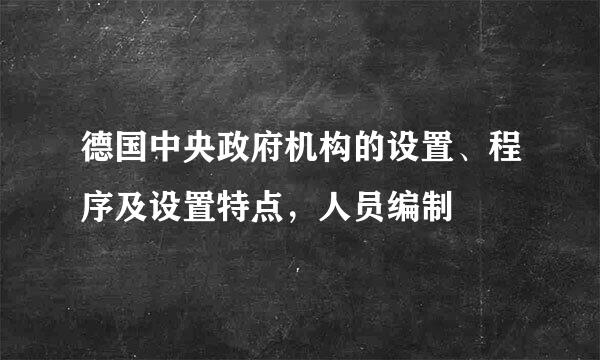 德国中央政府机构的设置、程序及设置特点，人员编制