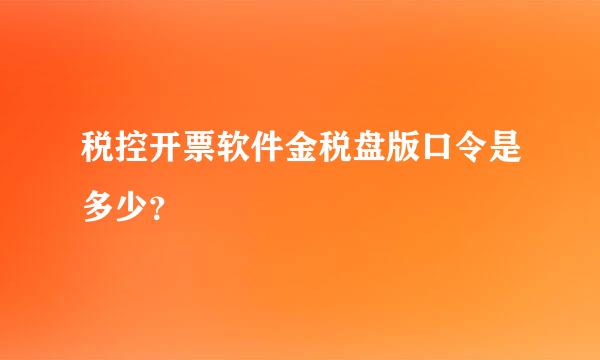 税控开票软件金税盘版口令是多少？