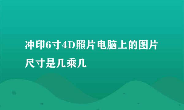 冲印6寸4D照片电脑上的图片尺寸是几乘几