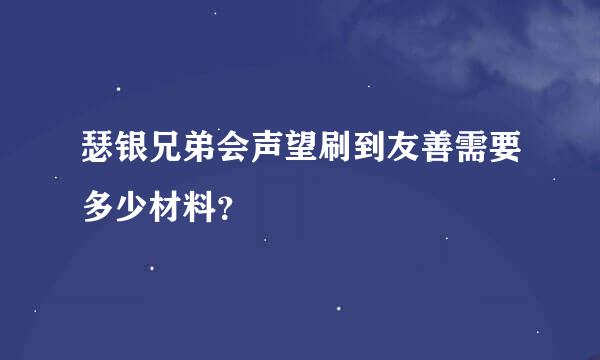 瑟银兄弟会声望刷到友善需要多少材料？