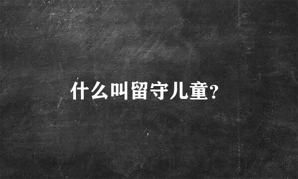 什么叫留守儿童？