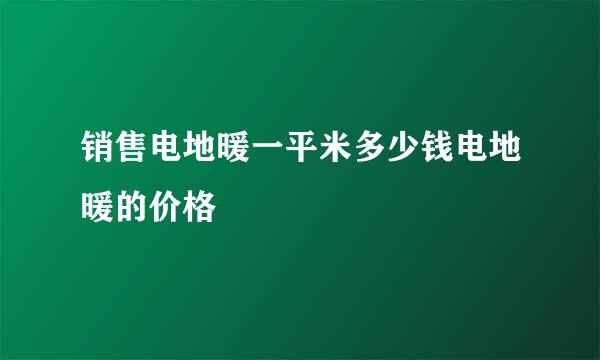 销售电地暖一平米多少钱电地暖的价格