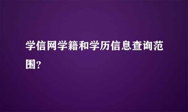 学信网学籍和学历信息查询范围？