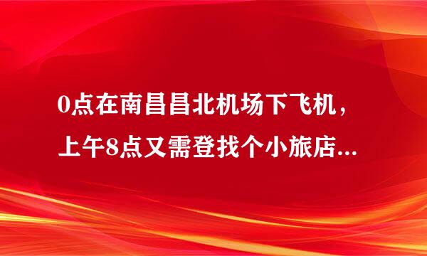 0点在南昌昌北机场下飞机，上午8点又需登找个小旅店休息后半夜，有接送方便且便宜的去处吗？