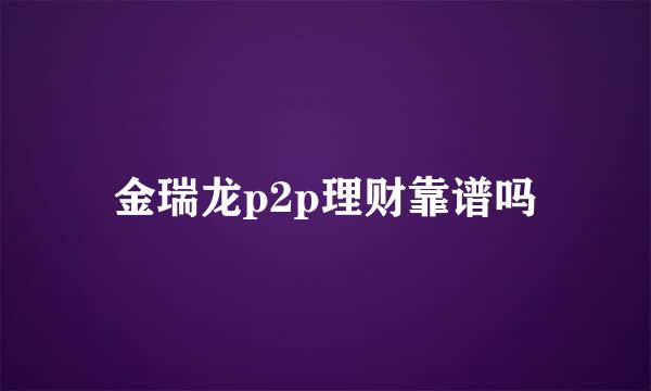 金瑞龙p2p理财靠谱吗