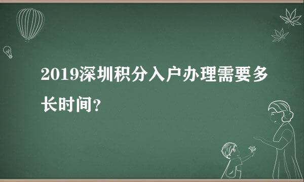 2019深圳积分入户办理需要多长时间？