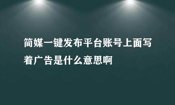 简媒一键发布平台账号上面写着广告是什么意思啊