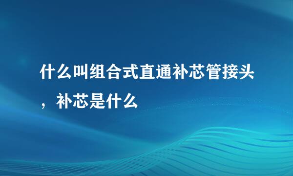 什么叫组合式直通补芯管接头，补芯是什么