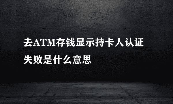 去ATM存钱显示持卡人认证失败是什么意思