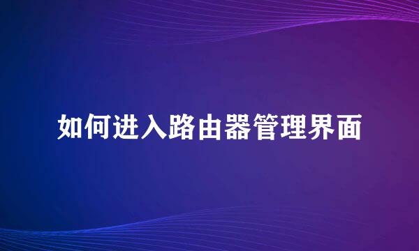 如何进入路由器管理界面